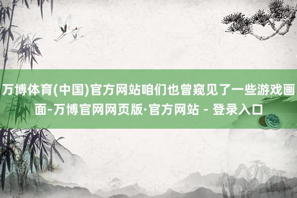 万博体育(中国)官方网站咱们也曾窥见了一些游戏画面-万博官网网页版·官方网站 - 登录入口