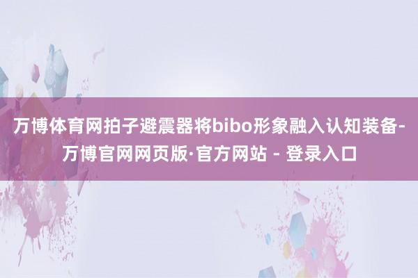 万博体育网拍子避震器将bibo形象融入认知装备-万博官网网页版·官方网站 - 登录入口