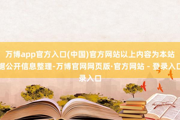 万博app官方入口(中国)官方网站以上内容为本站据公开信息整理-万博官网网页版·官方网站 - 登录入口