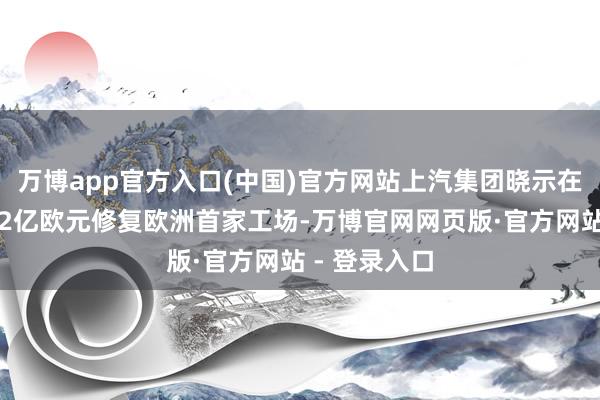 万博app官方入口(中国)官方网站上汽集团晓示在西班牙投资2亿欧元修复欧洲首家工场-万博官网网页版·官方网站 - 登录入口