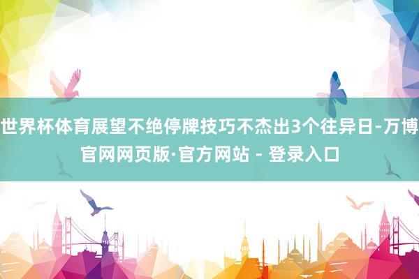 世界杯体育展望不绝停牌技巧不杰出3个往异日-万博官网网页版·官方网站 - 登录入口