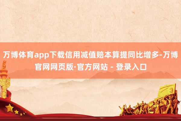 万博体育app下载信用减值赔本算提同比增多-万博官网网页版·官方网站 - 登录入口