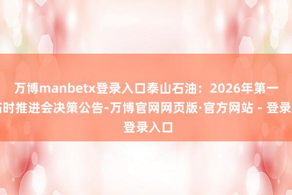 万博manbetx登录入口泰山石油：2026年第一次临时推进会决策公告-万博官网网页版·官方网站 - 登录入口