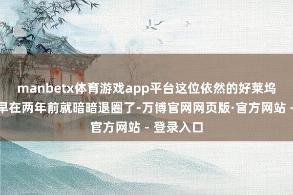 manbetx体育游戏app平台这位依然的好莱坞当红小生早在两年前就暗暗退圈了-万博官网网页版·官方网站 - 登录入口