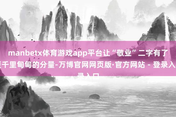 manbetx体育游戏app平台让“敬业”二字有了更千里甸甸的分量-万博官网网页版·官方网站 - 登录入口
