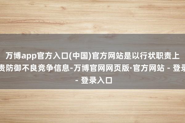 万博app官方入口(中国)官方网站是以行状职责上要宝贵防御不良竞争信息-万博官网网页版·官方网站 - 登录入口