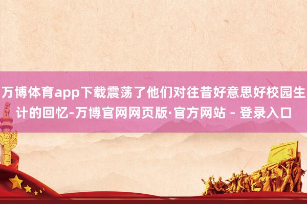 万博体育app下载震荡了他们对往昔好意思好校园生计的回忆-万博官网网页版·官方网站 - 登录入口