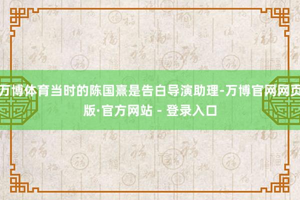 万博体育当时的陈国熹是告白导演助理-万博官网网页版·官方网站 - 登录入口