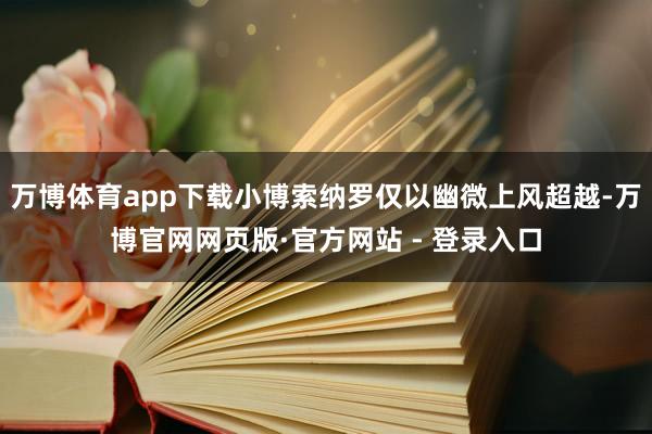万博体育app下载小博索纳罗仅以幽微上风超越-万博官网网页版·官方网站 - 登录入口