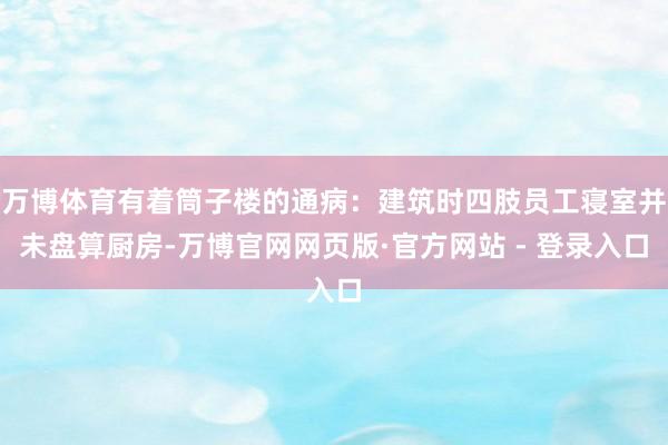 万博体育有着筒子楼的通病：建筑时四肢员工寝室并未盘算厨房-万博官网网页版·官方网站 - 登录入口